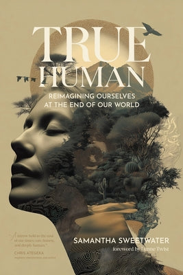 Cover Image for True Human: Reimagining Ourselves at the End of Our World -- Samantha Sweetwater, Paperback