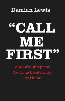 Cover Image for Call Me First: A Man's Blueprint for True Leadership At Home -- Damian Lewis, Paperback